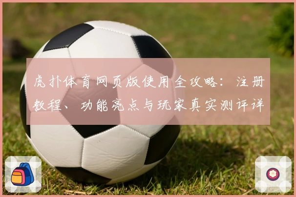 虎扑体育网页版使用全攻略：注册教程、功能亮点与玩家真实测评详细解读