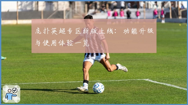 虎扑英超专区新版上线：功能升级与使用体验一览