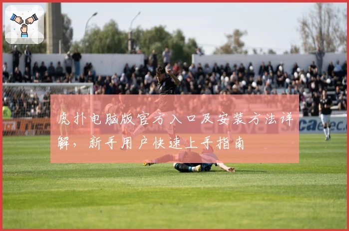 虎扑电脑版官方入口及安装方法详解，新手用户快速上手指南