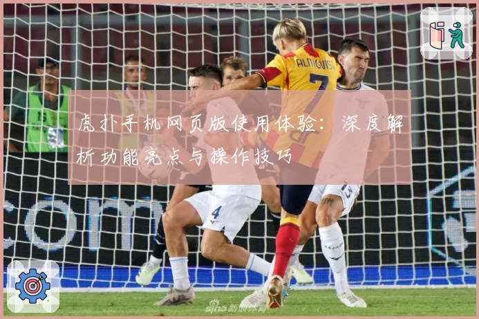 虎扑手机网页版使用体验：深度解析功能亮点与操作技巧