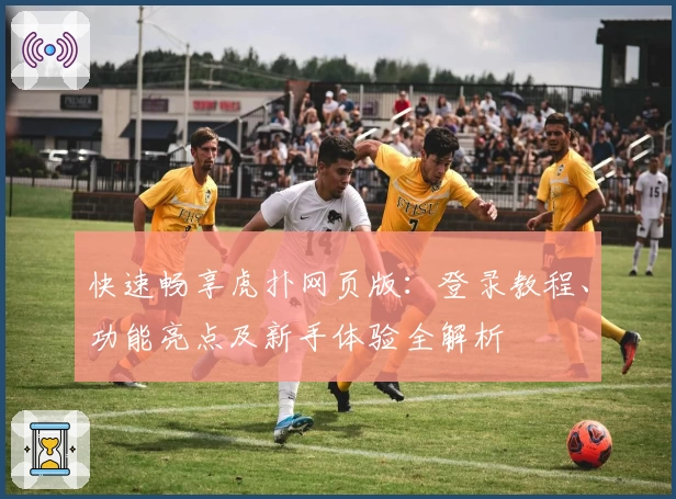 快速畅享虎扑网页版：登录教程、功能亮点及新手体验全解析