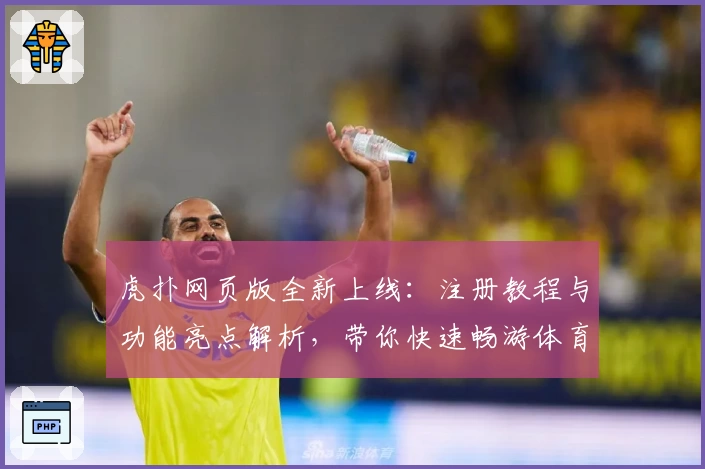 虎扑网页版全新上线：注册教程与功能亮点解析，带你快速畅游体育迷专属社区