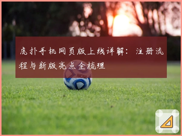 虎扑手机网页版上线详解：注册流程与新版亮点全梳理