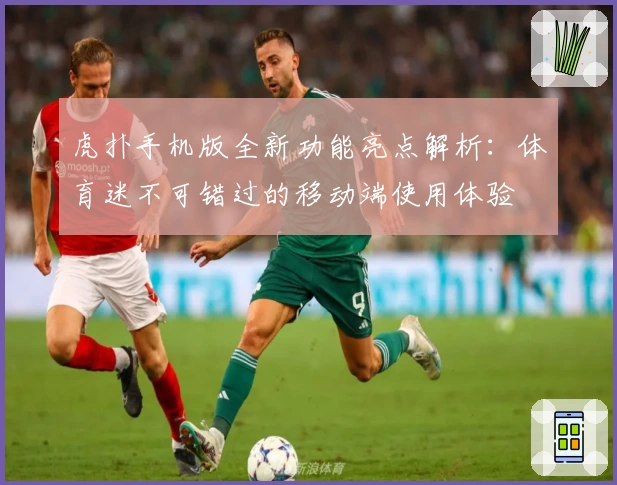 虎扑手机版全新功能亮点解析：体育迷不可错过的移动端使用体验