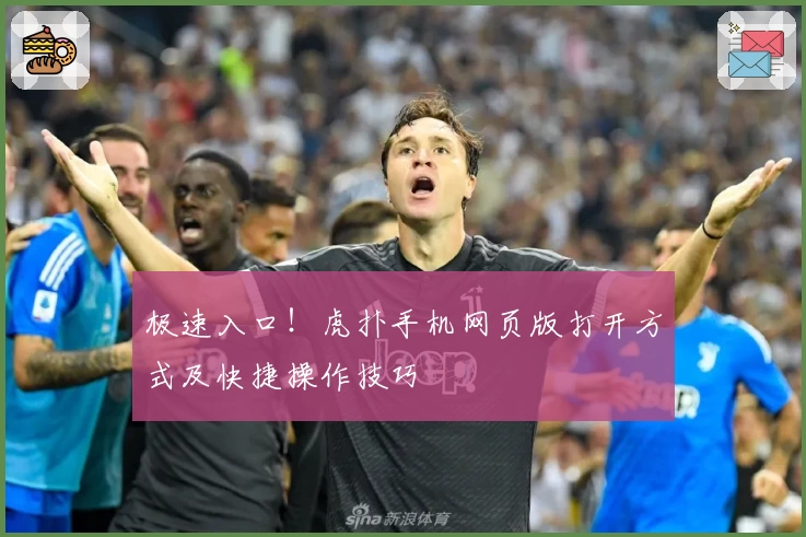极速入口！虎扑手机网页版打开方式及快捷操作技巧