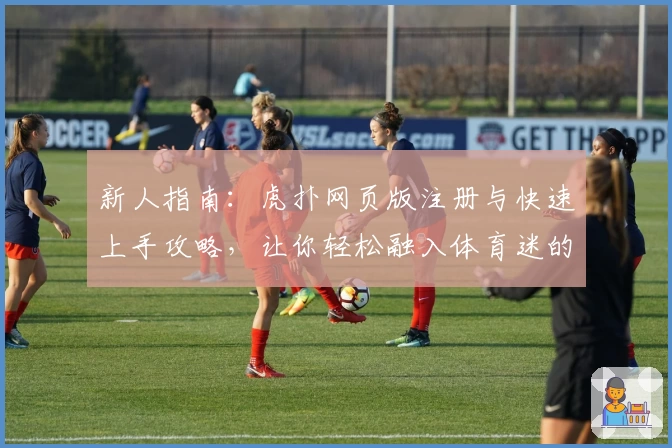 新人指南：虎扑网页版注册与快速上手攻略，让你轻松融入体育迷的互动世界