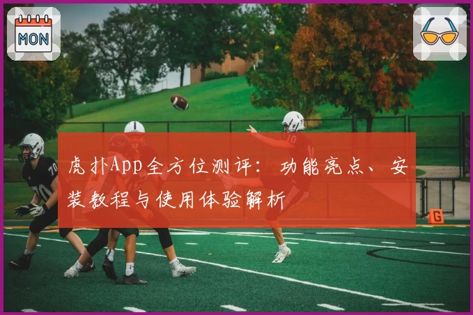 虎扑App全方位测评：功能亮点、安装教程与使用体验解析