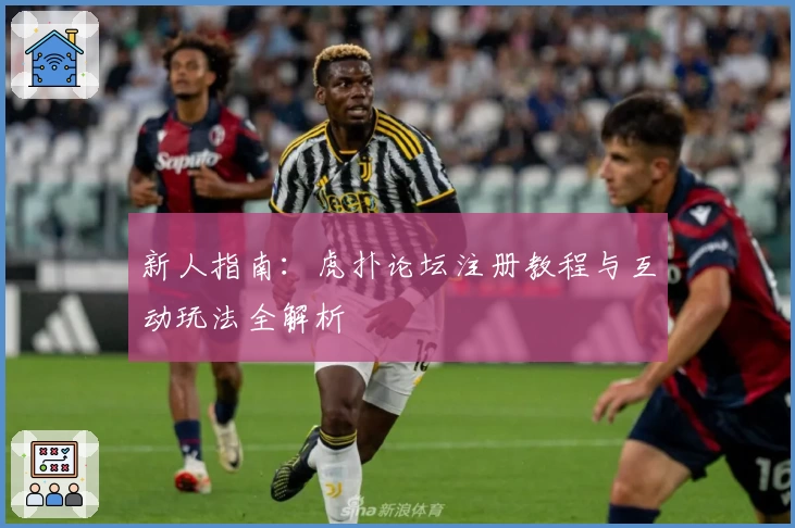 新人指南:虎扑论坛注册教程与互动玩法全解析