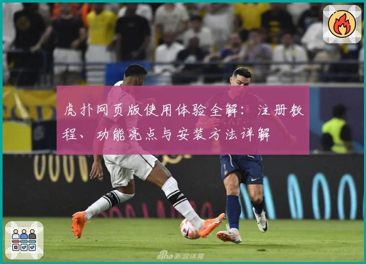 虎扑网页版使用体验全解：注册教程、功能亮点与安装方法详解