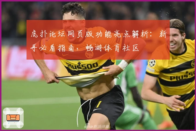 虎扑论坛网页版功能亮点解析：新手必看指南，畅游体育社区