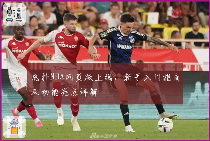 虎扑NBA网页版上线，新手入门指南及功能亮点详解