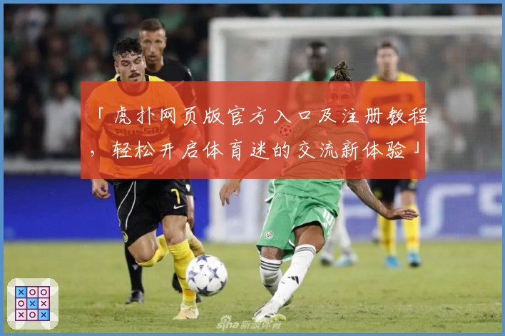 「虎扑网页版官方入口及注册教程，轻松开启体育迷的交流新体验」