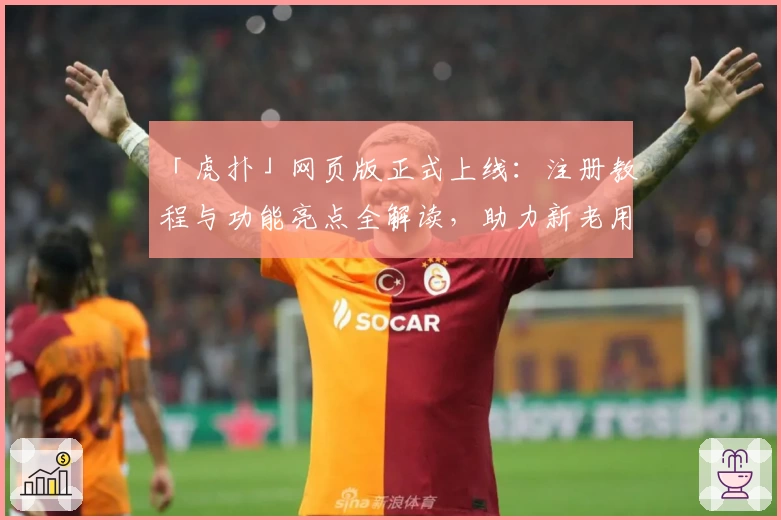 「虎扑」网页版正式上线：注册教程与功能亮点全解读，助力新老用户畅享互动体验