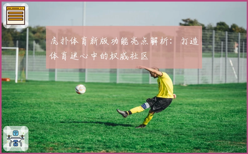 虎扑体育新版功能亮点解析：打造体育迷心中的权威社区