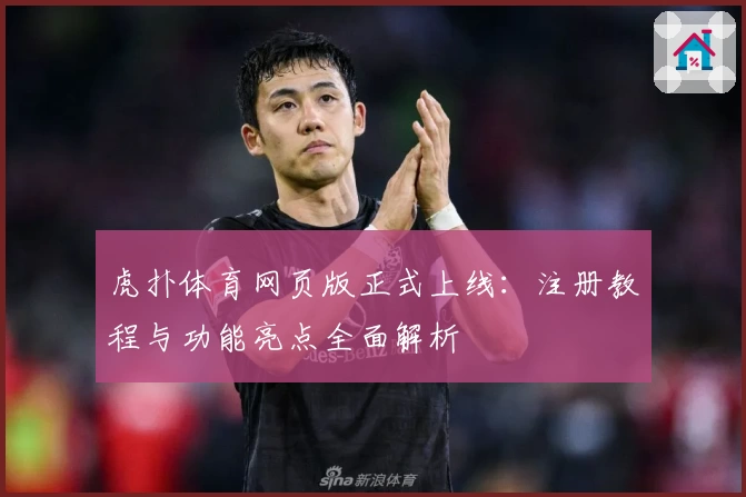 虎扑体育网页版正式上线：注册教程与功能亮点全面解析