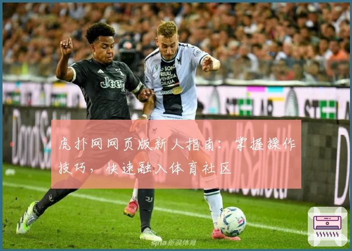 虎扑网网页版新人指南：掌握操作技巧，快速融入体育社区