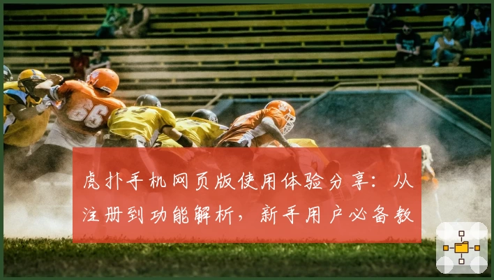 虎扑手机网页版使用体验分享：从注册到功能解析，新手用户必备教程