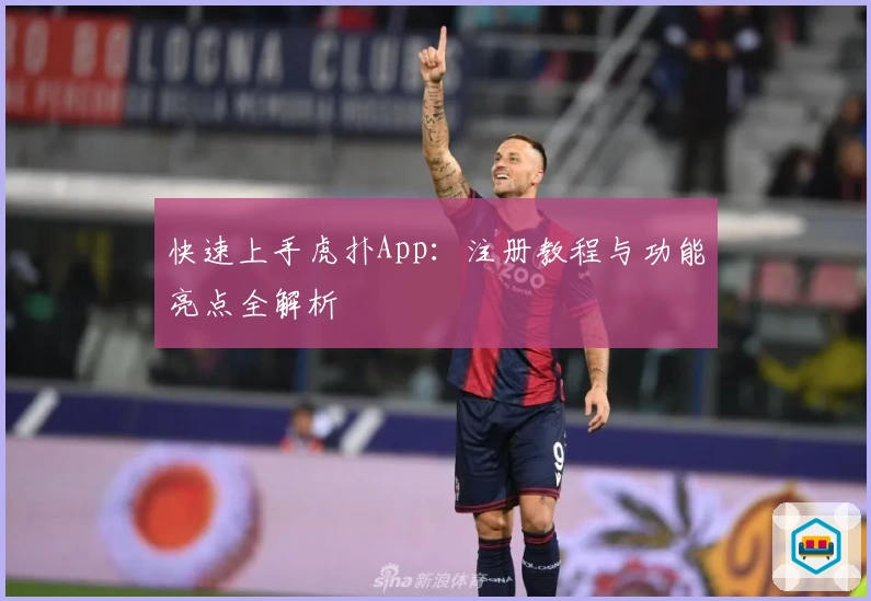 快速上手虎扑App：注册教程与功能亮点全解析