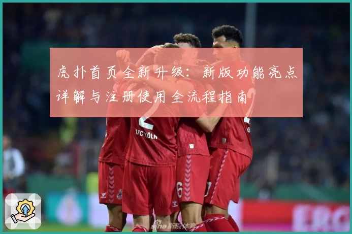 虎扑首页全新升级：新版功能亮点详解与注册使用全流程指南