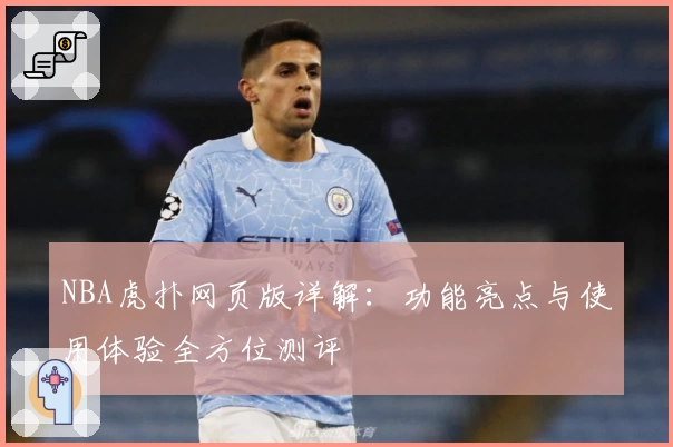 NBA虎扑网页版详解：功能亮点与使用体验全方位测评