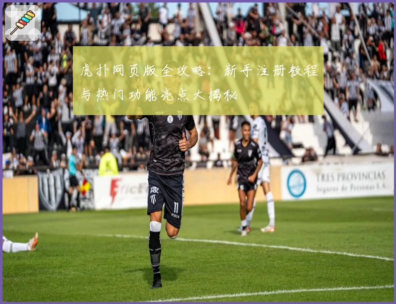 虎扑网页版全攻略：新手注册教程与热门功能亮点大揭秘