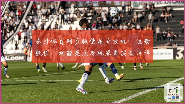 虎扑体育网页版使用全攻略：注册教程、功能亮点与玩家真实测评详细解读