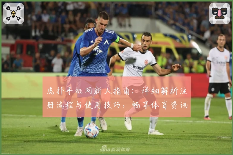 虎扑手机网新人指南：详细解析注册流程与使用技巧，畅享体育资讯互动新体验