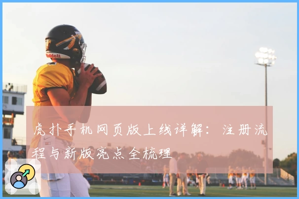 虎扑手机网页版上线详解：注册流程与新版亮点全梳理