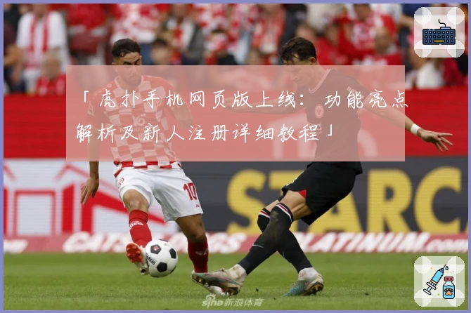 「虎扑手机网页版上线:功能亮点解析及新人注册详细教程」