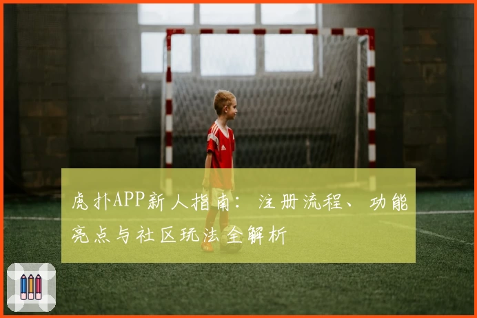 虎扑APP新人指南：注册流程、功能亮点与社区玩法全解析