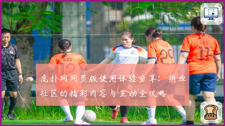 虎扑网网页版使用体验分享：热血社区的精彩内容与互动全攻略